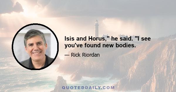 Isis and Horus, he said. I see you've found new bodies.