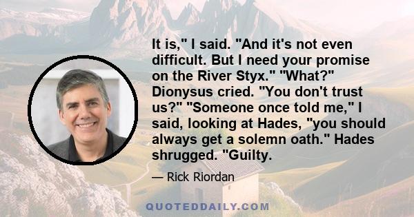 It is, I said. And it's not even difficult. But I need your promise on the River Styx. What? Dionysus cried. You don't trust us? Someone once told me, I said, looking at Hades, you should always get a solemn oath. Hades 