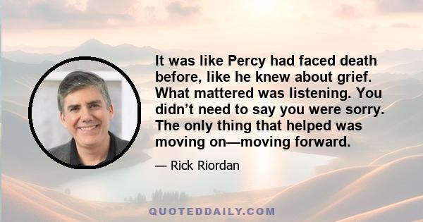 It was like Percy had faced death before, like he knew about grief. What mattered was listening. You didn’t need to say you were sorry. The only thing that helped was moving on—moving forward.