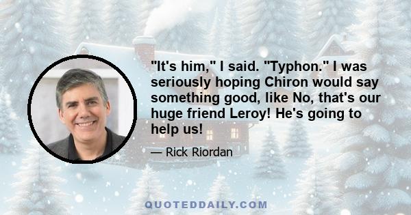 It's him, I said. Typhon. I was seriously hoping Chiron would say something good, like No, that's our huge friend Leroy! He's going to help us!