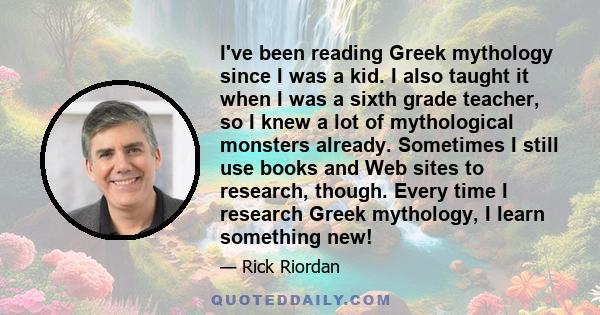 I've been reading Greek mythology since I was a kid. I also taught it when I was a sixth grade teacher, so I knew a lot of mythological monsters already. Sometimes I still use books and Web sites to research, though.