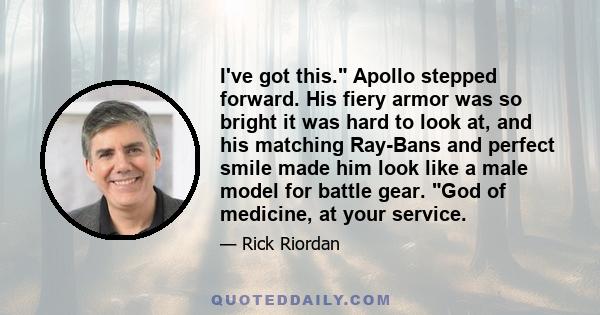 I've got this. Apollo stepped forward. His fiery armor was so bright it was hard to look at, and his matching Ray-Bans and perfect smile made him look like a male model for battle gear. God of medicine, at your service.