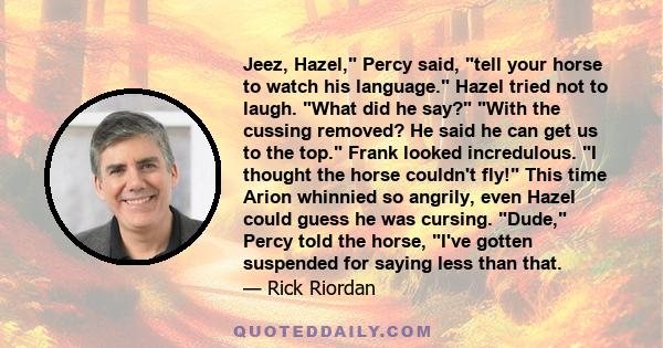 Jeez, Hazel, Percy said, tell your horse to watch his language. Hazel tried not to laugh. What did he say? With the cussing removed? He said he can get us to the top. Frank looked incredulous. I thought the horse