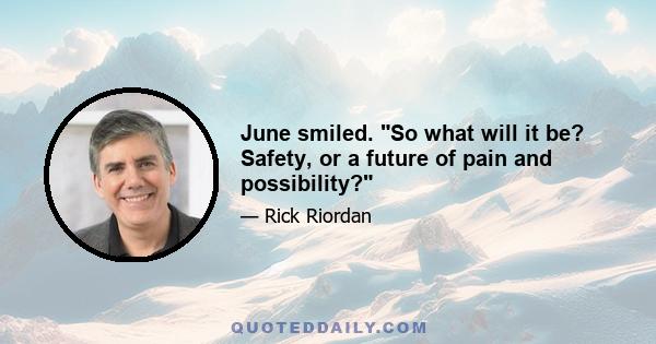 June smiled. So what will it be? Safety, or a future of pain and possibility?