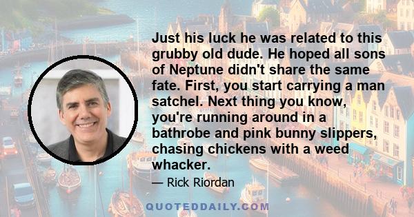 Just his luck he was related to this grubby old dude. He hoped all sons of Neptune didn't share the same fate. First, you start carrying a man satchel. Next thing you know, you're running around in a bathrobe and pink