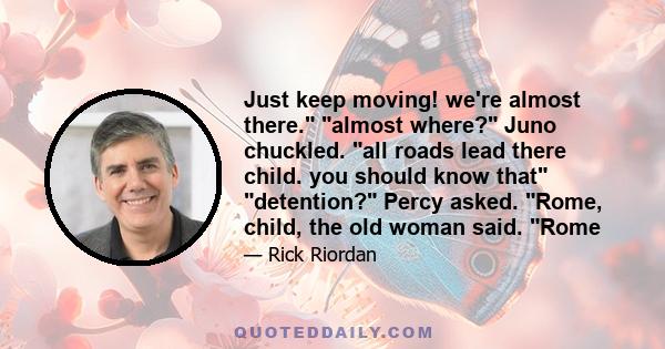 Just keep moving! we're almost there. almost where? Juno chuckled. all roads lead there child. you should know that detention? Percy asked. Rome, child, the old woman said. Rome