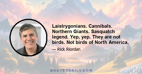 Laistrygonians. Cannibals. Northern Giants. Sasquatch legend. Yep, yep. They are not birds. Not birds of North America.