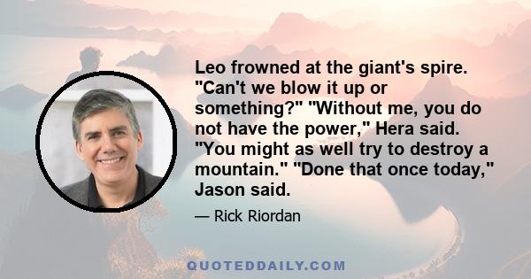 Leo frowned at the giant's spire. Can't we blow it up or something? Without me, you do not have the power, Hera said. You might as well try to destroy a mountain. Done that once today, Jason said.