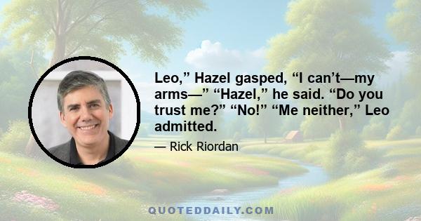 Leo,” Hazel gasped, “I can’t—my arms—” “Hazel,” he said. “Do you trust me?” “No!” “Me neither,” Leo admitted.