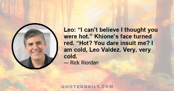 Leo: “I can’t believe I thought you were hot.” Khione’s face turned red. “Hot? You dare insult me? I am cold, Leo Valdez. Very, very cold.