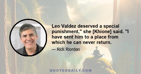 Leo Valdez deserved a special punishment, she [Khione] said. I have sent him to a place from which he can never return.