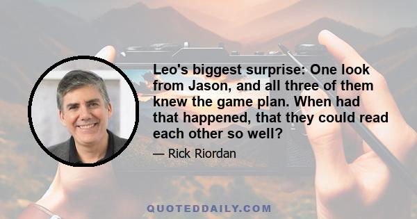 Leo's biggest surprise: One look from Jason, and all three of them knew the game plan. When had that happened, that they could read each other so well?