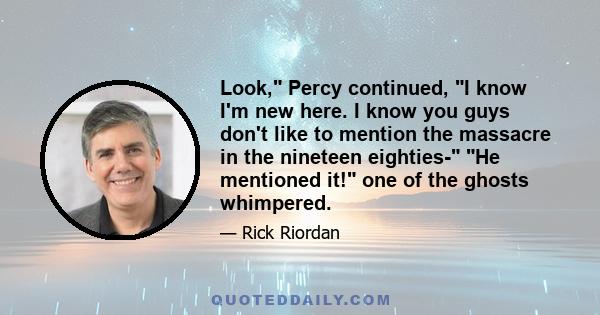 Look, Percy continued, I know I'm new here. I know you guys don't like to mention the massacre in the nineteen eighties- He mentioned it! one of the ghosts whimpered.