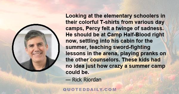 Looking at the elementary schoolers in their colorful T-shirts from various day camps, Percy felt a twinge of sadness. He should be at Camp Half-Blood right now, settling into his cabin for the summer, teaching