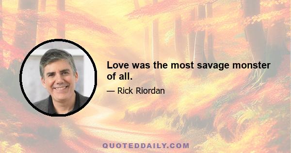 Love was the most savage monster of all.