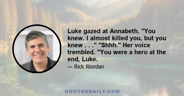 Luke gazed at Annabeth. You knew. I almost killed you, but you knew . . . Shhh. Her voice trembled. You were a hero at the end, Luke.