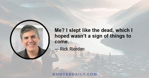 Me? I slept like the dead, which I hoped wasn’t a sign of things to come.