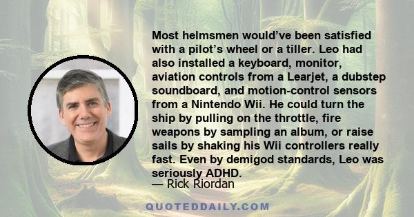 Most helmsmen would’ve been satisfied with a pilot’s wheel or a tiller. Leo had also installed a keyboard, monitor, aviation controls from a Learjet, a dubstep soundboard, and motion-control sensors from a Nintendo Wii. 