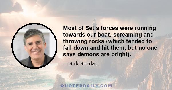 Most of Set’s forces were running towards our boat, screaming and throwing rocks (which tended to fall down and hit them, but no one says demons are bright).