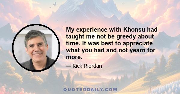 My experience with Khonsu had taught me not be greedy about time. It was best to appreciate what you had and not yearn for more.