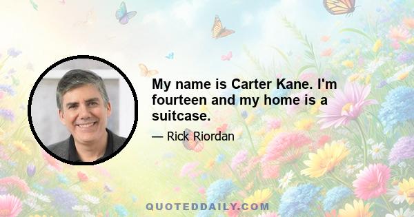 My name is Carter Kane. I'm fourteen and my home is a suitcase.