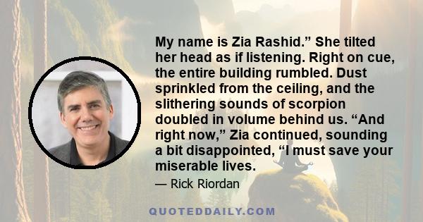 My name is Zia Rashid.” She tilted her head as if listening. Right on cue, the entire building rumbled. Dust sprinkled from the ceiling, and the slithering sounds of scorpion doubled in volume behind us. “And right