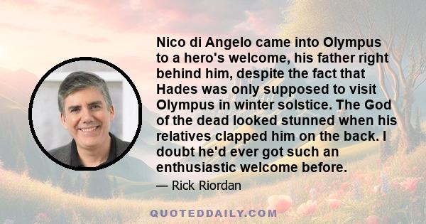 Nico di Angelo came into Olympus to a hero's welcome, his father right behind him, despite the fact that Hades was only supposed to visit Olympus in winter solstice. The God of the dead looked stunned when his relatives 