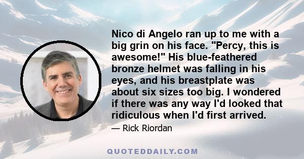 Nico di Angelo ran up to me with a big grin on his face. Percy, this is awesome! His blue-feathered bronze helmet was falling in his eyes, and his breastplate was about six sizes too big. I wondered if there was any way 