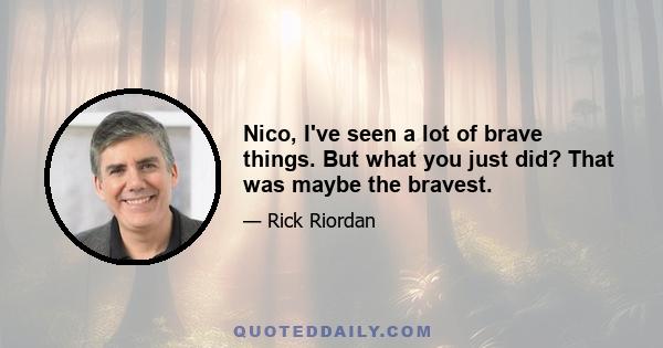 Nico, I've seen a lot of brave things. But what you just did? That was maybe the bravest.