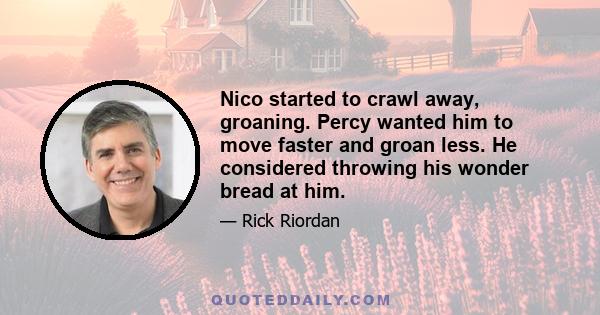 Nico started to crawl away, groaning. Percy wanted him to move faster and groan less. He considered throwing his wonder bread at him.