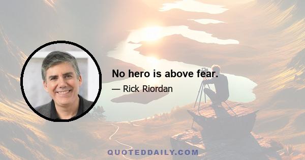 No hero is above fear.