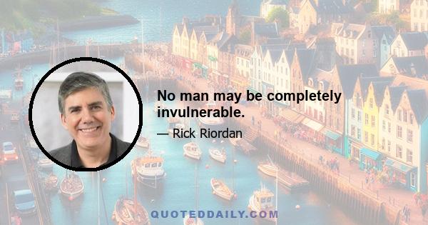 No man may be completely invulnerable.