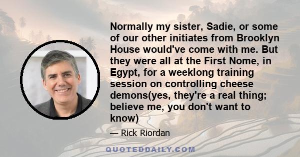 Normally my sister, Sadie, or some of our other initiates from Brooklyn House would've come with me. But they were all at the First Nome, in Egypt, for a weeklong training session on controlling cheese demons(yes,