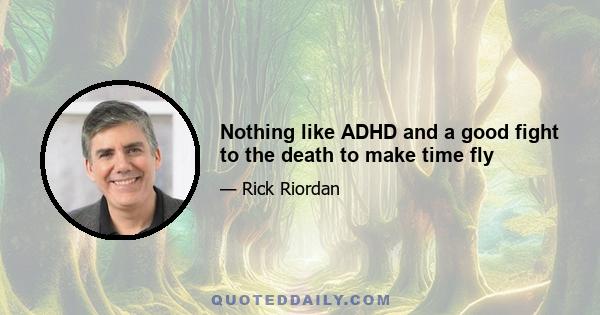 Nothing like ADHD and a good fight to the death to make time fly