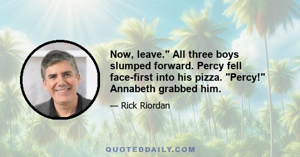 Now, leave. All three boys slumped forward. Percy fell face-first into his pizza. Percy! Annabeth grabbed him.