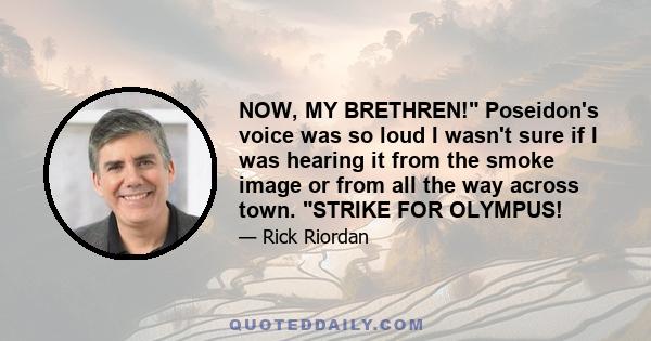 NOW, MY BRETHREN! Poseidon's voice was so loud I wasn't sure if I was hearing it from the smoke image or from all the way across town. STRIKE FOR OLYMPUS!