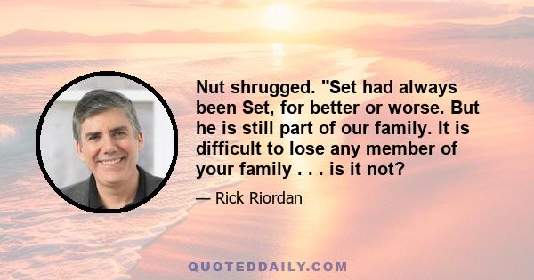 Nut shrugged. Set had always been Set, for better or worse. But he is still part of our family. It is difficult to lose any member of your family . . . is it not?