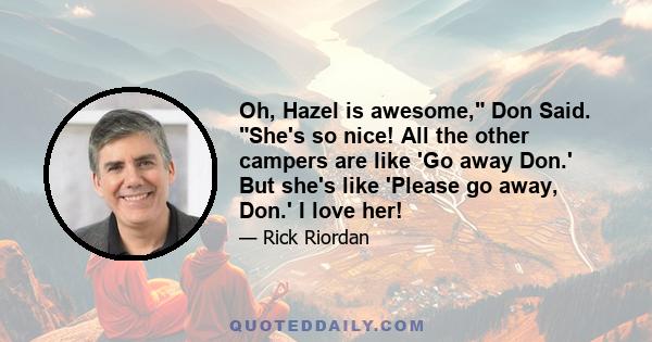 Oh, Hazel is awesome, Don Said. She's so nice! All the other campers are like 'Go away Don.' But she's like 'Please go away, Don.' I love her!