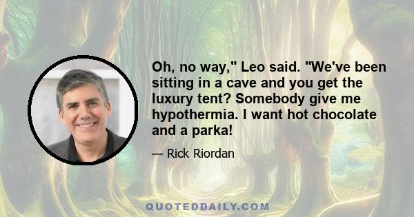 Oh, no way, Leo said. We've been sitting in a cave and you get the luxury tent? Somebody give me hypothermia. I want hot chocolate and a parka!