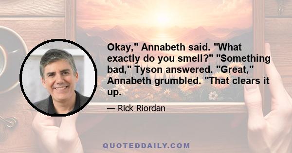 Okay, Annabeth said. What exactly do you smell? Something bad, Tyson answered. Great, Annabeth grumbled. That clears it up.