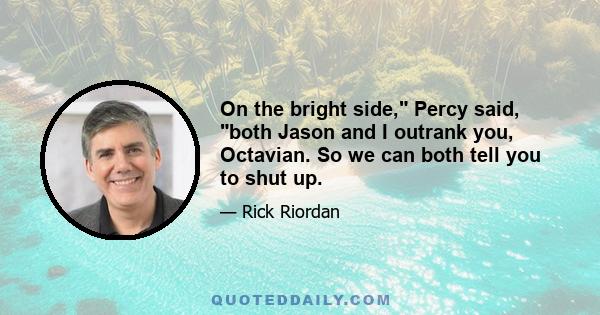 On the bright side, Percy said, both Jason and I outrank you, Octavian. So we can both tell you to shut up.