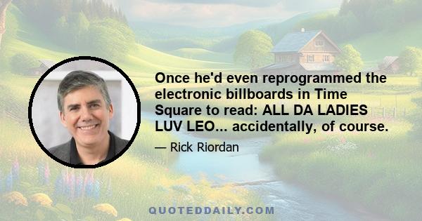 Once he'd even reprogrammed the electronic billboards in Time Square to read: ALL DA LADIES LUV LEO... accidentally, of course.