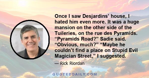 Once I saw Desjardins’ house, I hated him even more. It was a huge mansion on the other side of the Tuileries, on the rue des Pyramids. “Pyramids Road?” Sadie said. “Obvious, much?” “Maybe he couldn’t find a place on