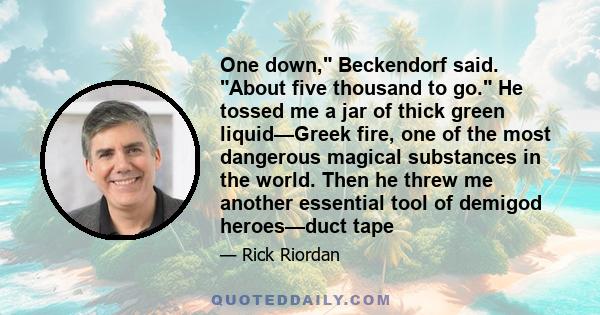 One down, Beckendorf said. About five thousand to go. He tossed me a jar of thick green liquid—Greek fire, one of the most dangerous magical substances in the world. Then he threw me another essential tool of demigod