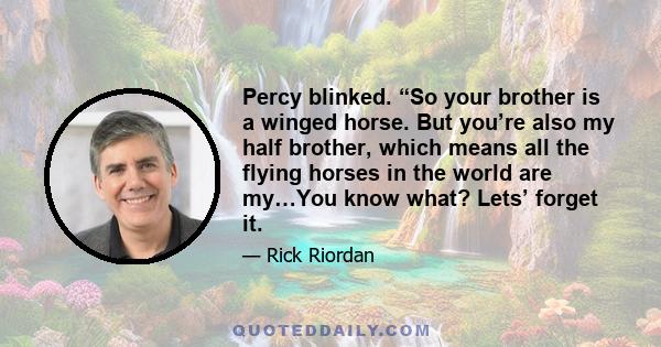 Percy blinked. “So your brother is a winged horse. But you’re also my half brother, which means all the flying horses in the world are my…You know what? Lets’ forget it.