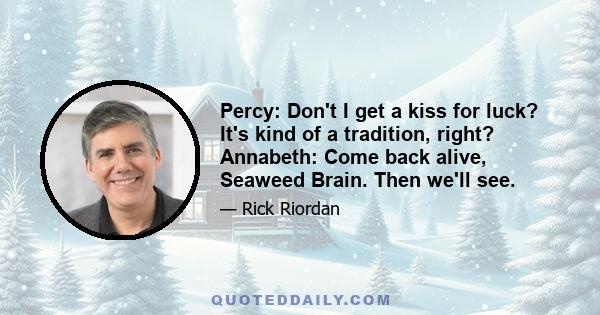 Percy: Don't I get a kiss for luck? It's kind of a tradition, right? Annabeth: Come back alive, Seaweed Brain. Then we'll see.