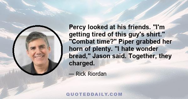 Percy looked at his friends. I'm getting tired of this guy's shirt. Combat time? Piper grabbed her horn of plenty. I hate wonder bread, Jason said. Together, they charged.