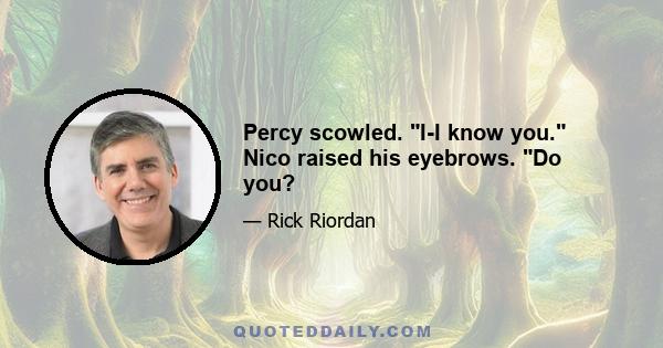 Percy scowled. I-I know you. Nico raised his eyebrows. Do you?