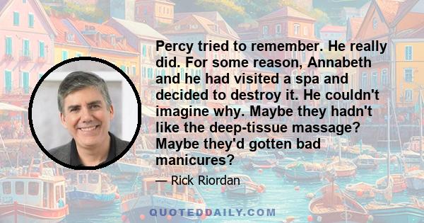 Percy tried to remember. He really did. For some reason, Annabeth and he had visited a spa and decided to destroy it. He couldn't imagine why. Maybe they hadn't like the deep-tissue massage? Maybe they'd gotten bad