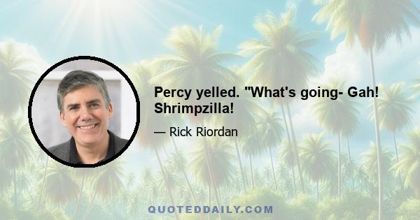 Percy yelled. What's going- Gah! Shrimpzilla!